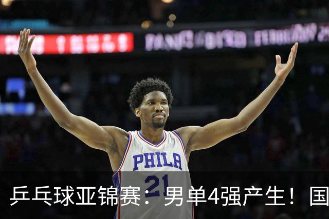 乒乓球亚锦赛：男单4强产生！国乒两席，削球手晋级，小温战张本