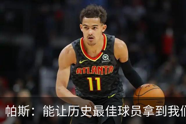 帕斯：能让历史最佳球员拿到我们的球衣，这是一份莫大的荣幸