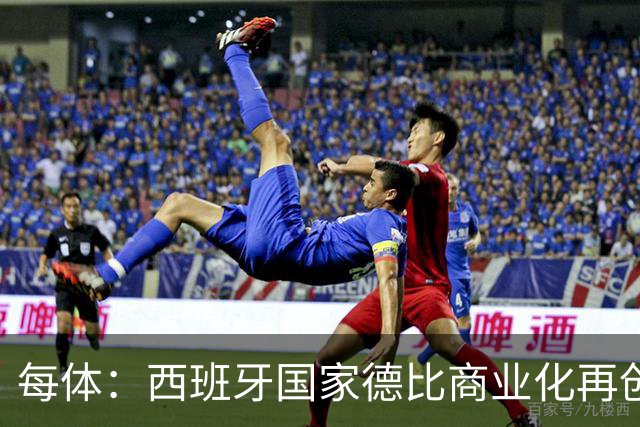 每体：西班牙国家德比商业化再创新高